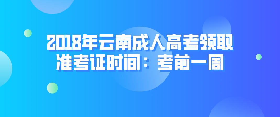 2018年云南成人高考领取准考证时间：考前一周