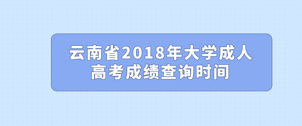 云南省2018年大学成人高考成绩查询时间