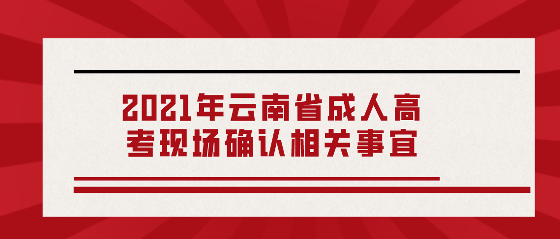 2021年云南省成人高考现场确认相关事宜(图1) 2021年云南省成人高考现场确认相关事宜
