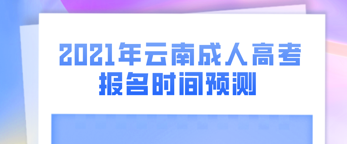 2021年云南成人高考报名时间预测(图1) 2021年云南成人高考报名时间预测