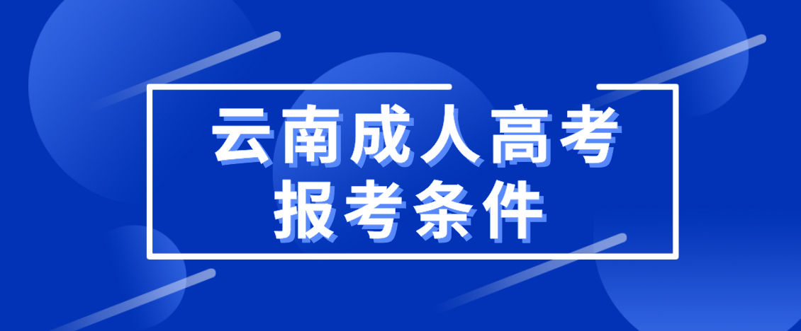 2021年云南成人高考报考条件(图1) 云南成人高考报考条件
