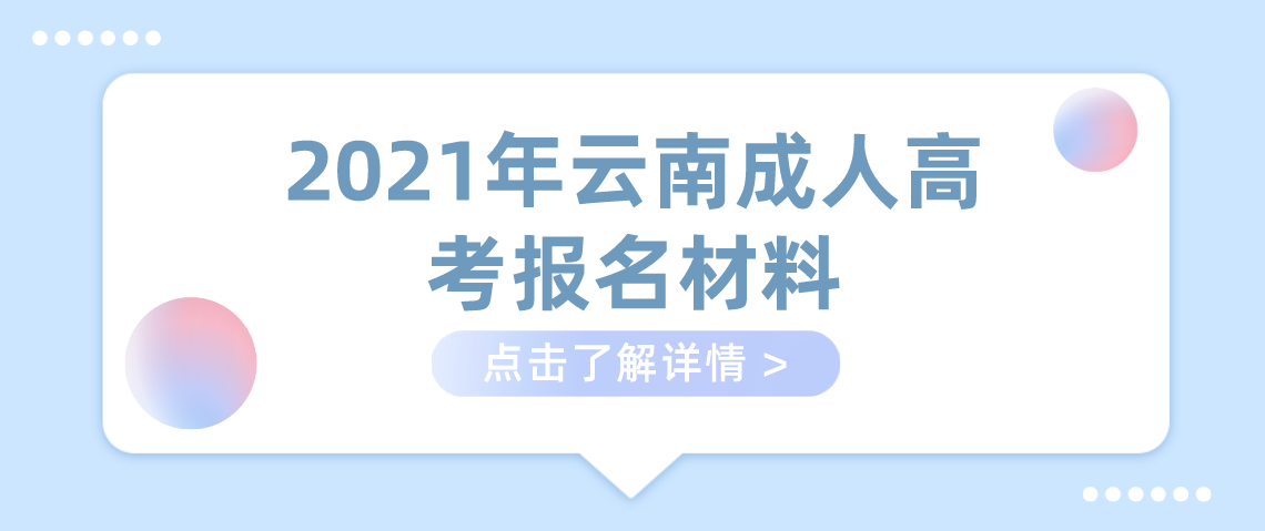 2021年云南成人高考报名材料(图1) 2021年云南成人高考报名材料