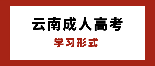 2021年云南成人高考学习形式(图1) 2021年云南成人高考学习形式