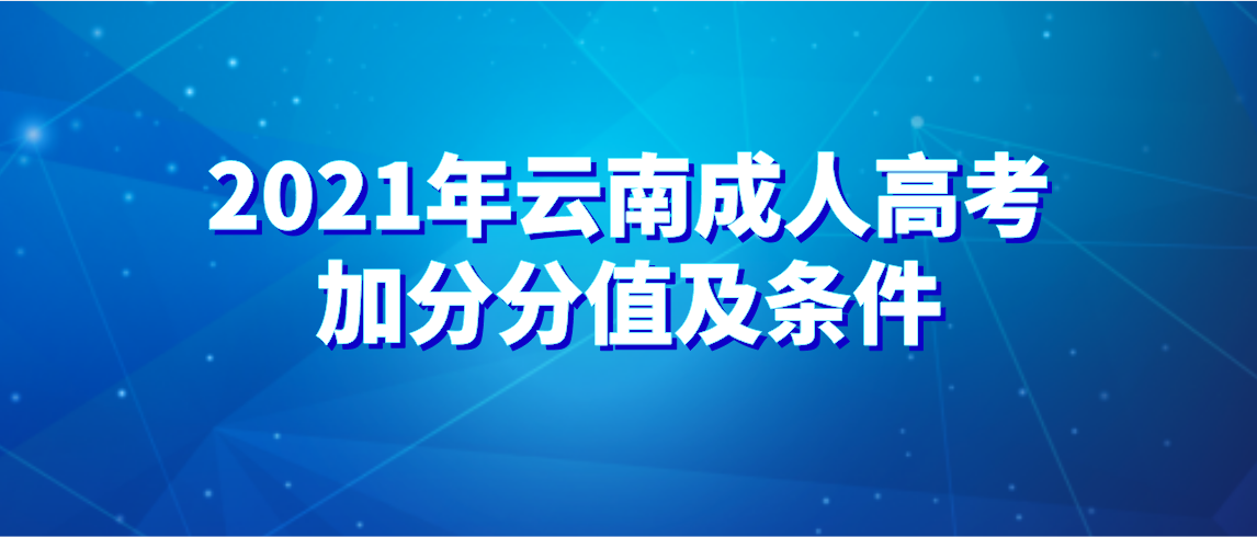 2021年云南成人高考加分分值及条件(图1) 2021年云南成人高考加分分值及条件