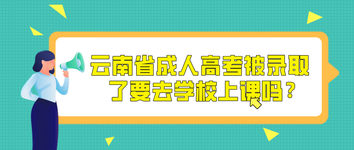 云南省成人高考被录取了要去学校上课吗？
