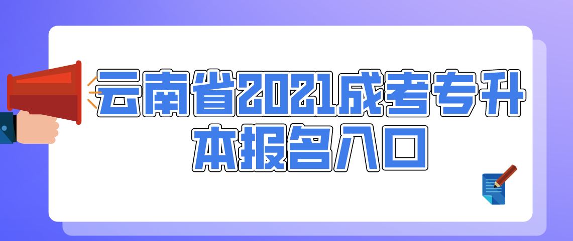 云南省2021成考专升本报名入口(图1) 云南省2021成考专升本报名入口