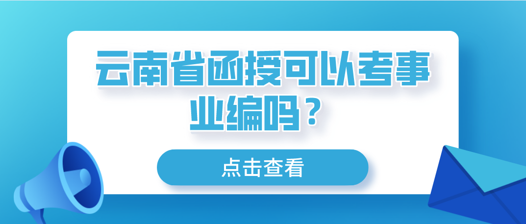 云南省函授可以考事业编吗?(图1) 云南省函授可以考事业编吗?