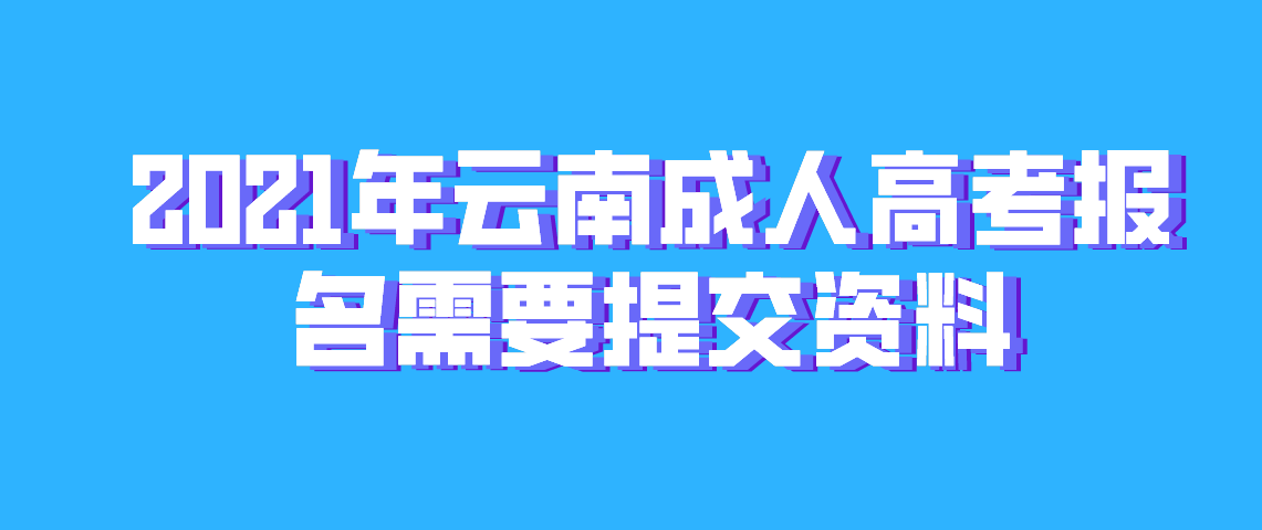 云南成人高考网上报名需要提交哪些资料？