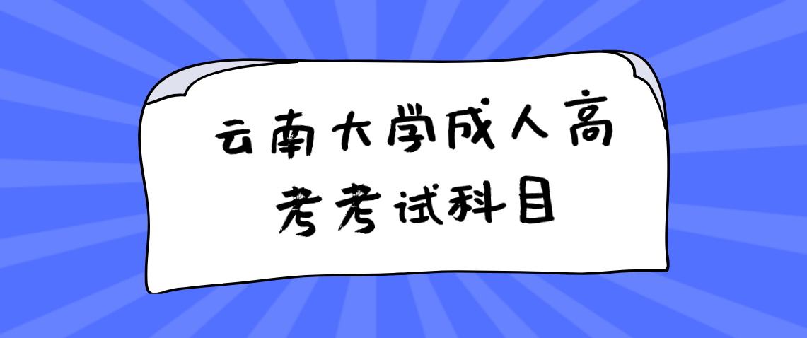 云南大学2021年成人高考考试科目是什么