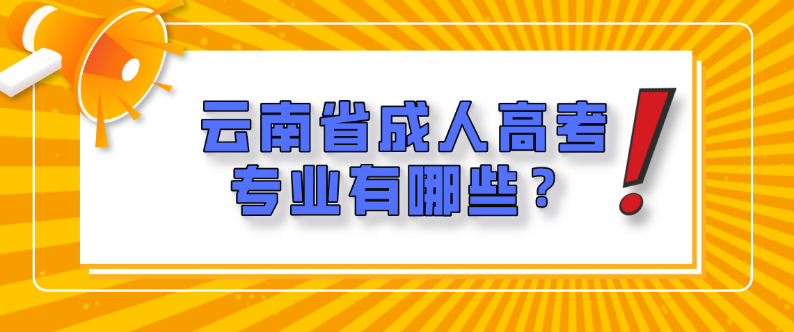 云南省成人高考专业有哪些?(图1) 云南省成人高考专业有哪些?