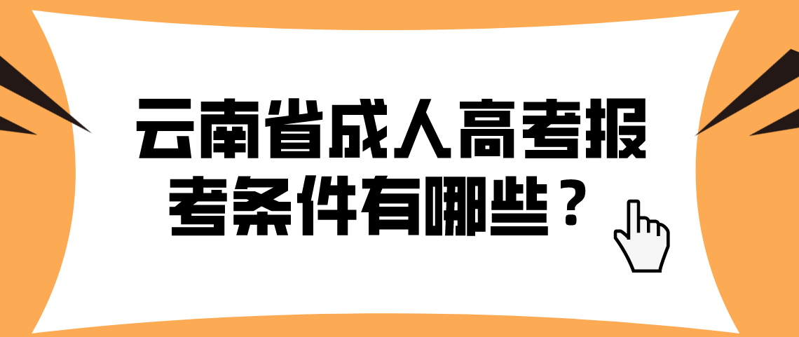云南省成人高考报考条件有哪些?(图1) 云南省成人高考报考条件有哪些?