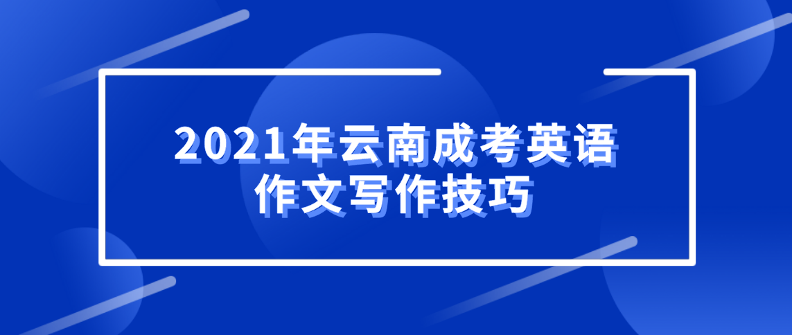 2021年云南成考英语作文写作技巧(图1) 2021年云南成考英语作文写作技巧