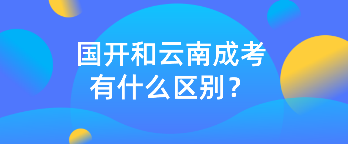国开和云南成考有什么区别?(图1) 国开和云南成考有什么区别?(图1)