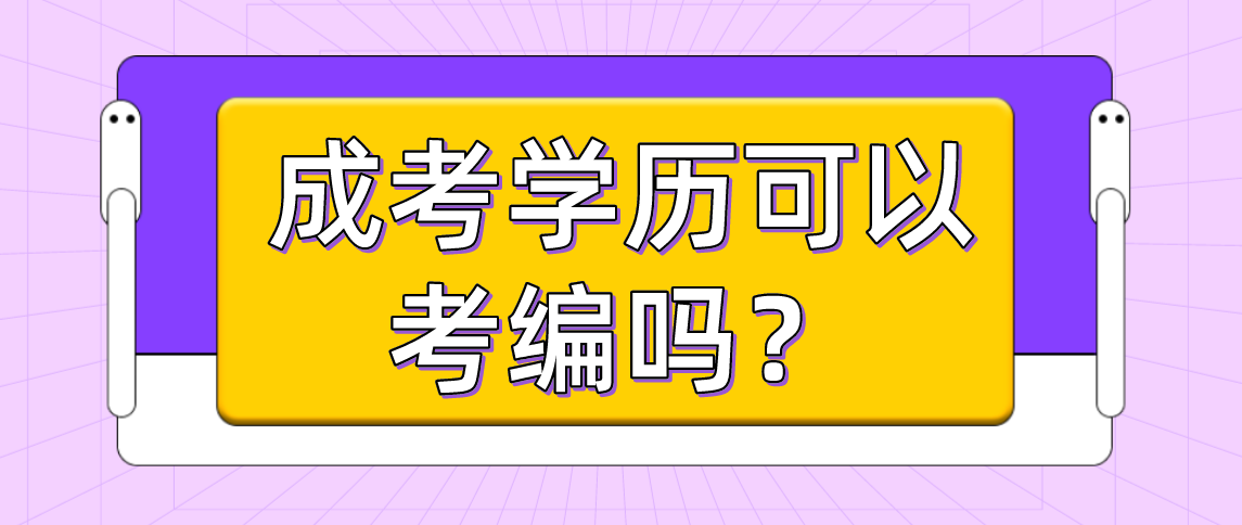 成人高考学历可以考编?(图1) 成人高考学历可以考编?