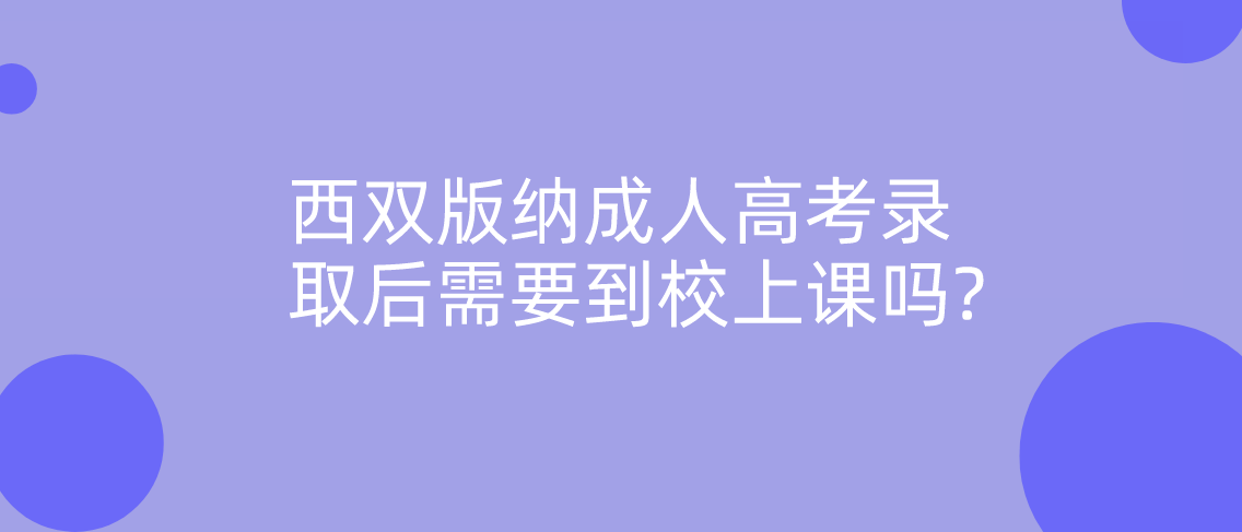 云南西双版纳成人高考录取后需要到校上课吗?(图1)