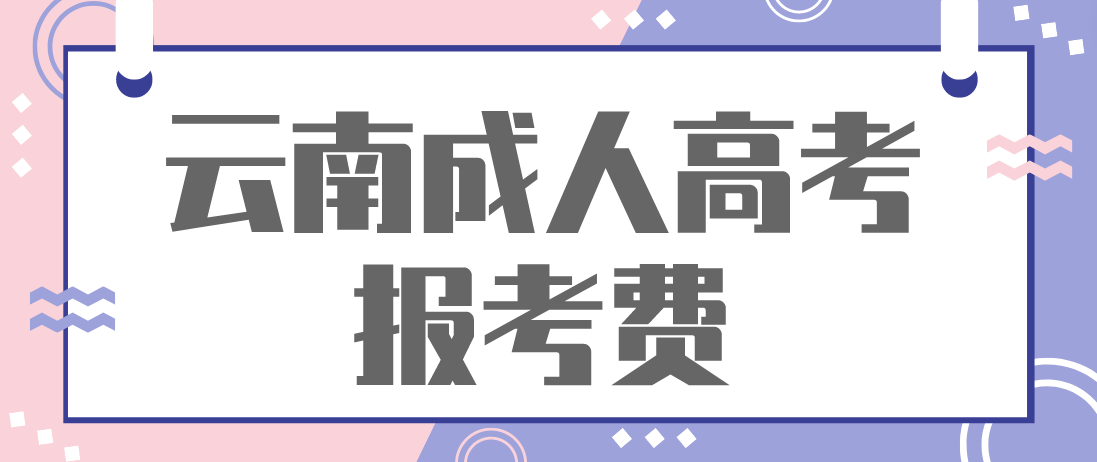 2023年云南省成人高考报名考试费用