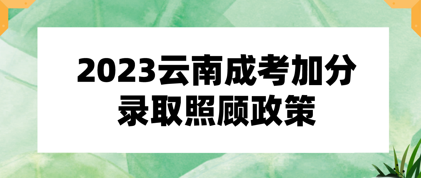 2023年云南省成人高考有什么加分录取照顾政策？