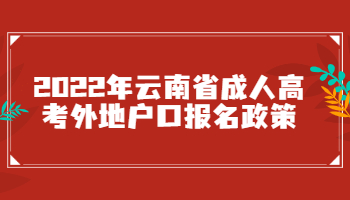 2022年云南省成人高考外地户口报名政策解读!