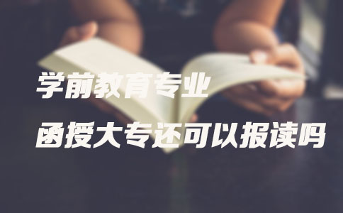 学前教育专业函授大专还可以报读吗?(图1) 学前教育专业函授大专还可以报读吗?(图1)