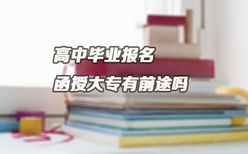 高中毕业报名函授大专有前途吗?(图1) 高中毕业报名函授大专有前途吗?(图1)
