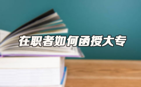 在职者如何函授大专(图1) 在职者如何函授大专(图1)