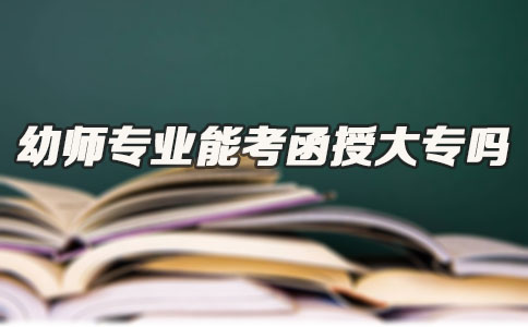 幼师专业能考函授大专吗(图1) 幼师专业能考函授大专吗(图1)