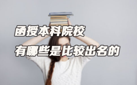 函授本科院校有哪些是比较出名的(图1) 函授本科院校有哪些是比较出名的(图1)