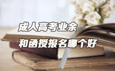 成人高考业余和函授报名哪个好?(图1) 成人高考业余和函授报名哪个好?(图1)