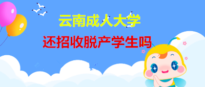 云南成人大学还招收脱产学生吗