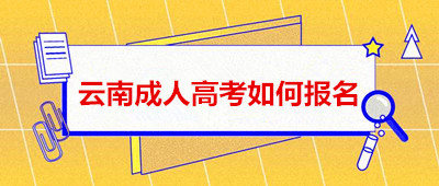 2020年云南省成人高考如何报名