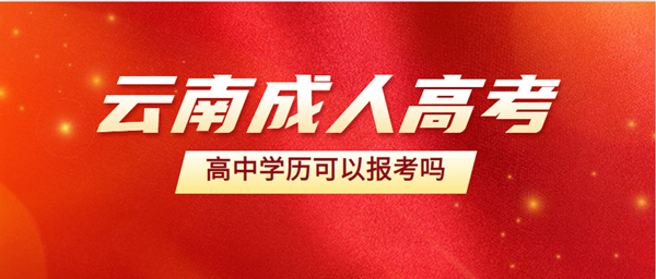 云南省成人高考高中学历可以报考吗