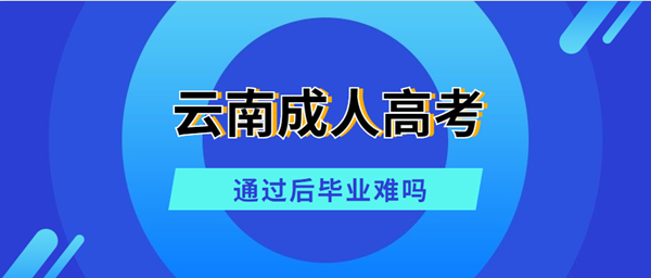 云南省成人高考通过后毕业难吗