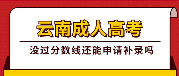 云南省成人高考没过分数线还能申请补录吗