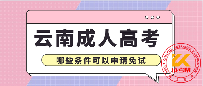 2021年云南省成人高考哪些条件可以申请免试
