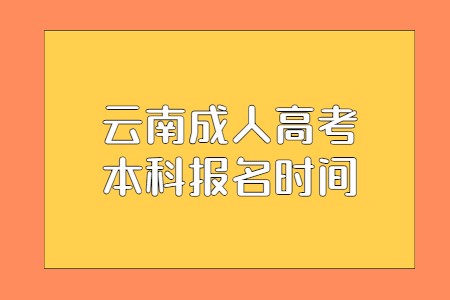 2021云南省成人高考本科报名时间是何时?(图1) 云南省成人高考本科报名时间