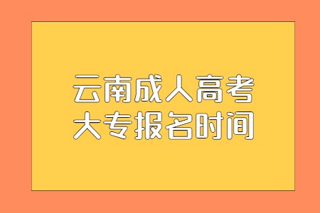 2021年云南省成人高考大专报名时间是何时?(图1) 云南省成人高考大专报名时间