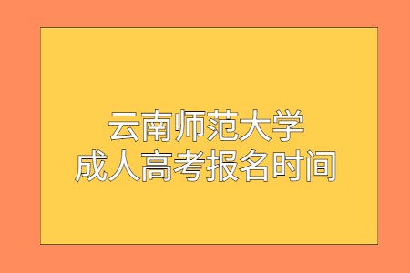 2021年云南师范大学成人高考报名时间是何时?(图1) 云南师范大学成人高考报名时间