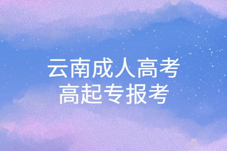 云南省成人高考高起专报考有哪些条件?(图1) 云南省成人高考高起专报考