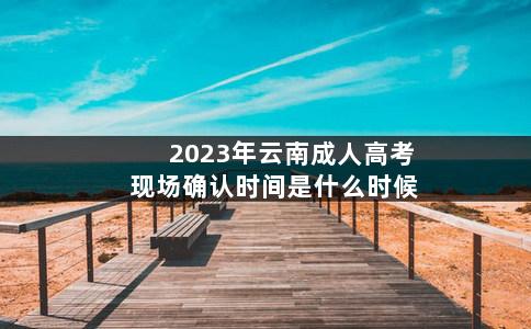 2023年云南成人高考现场确认已确定：9月11日至19日